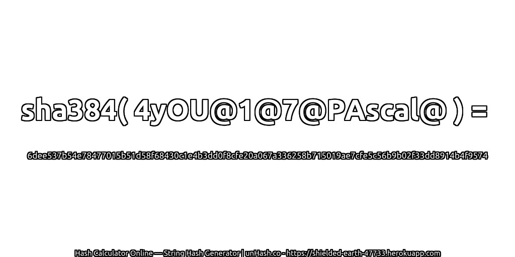 sha384( 4yOU@1@7@PAscal@ ) = 6dee537b54e78477015b51d58f68430c1e4b3dd0f8cfe20a067a336258b715019ae7cfe5c56b9b02f33dd8914b4f9574 | unHash.co