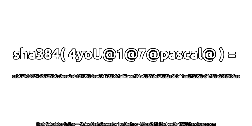sha384( 4yoU@1@7@pascal@ ) = cab079ddd27c26709b0c0eee2eb107093dee604203b94a17ace491e03698e79583a6bb11ce515053c51468e56f89b6ae | unHash.co