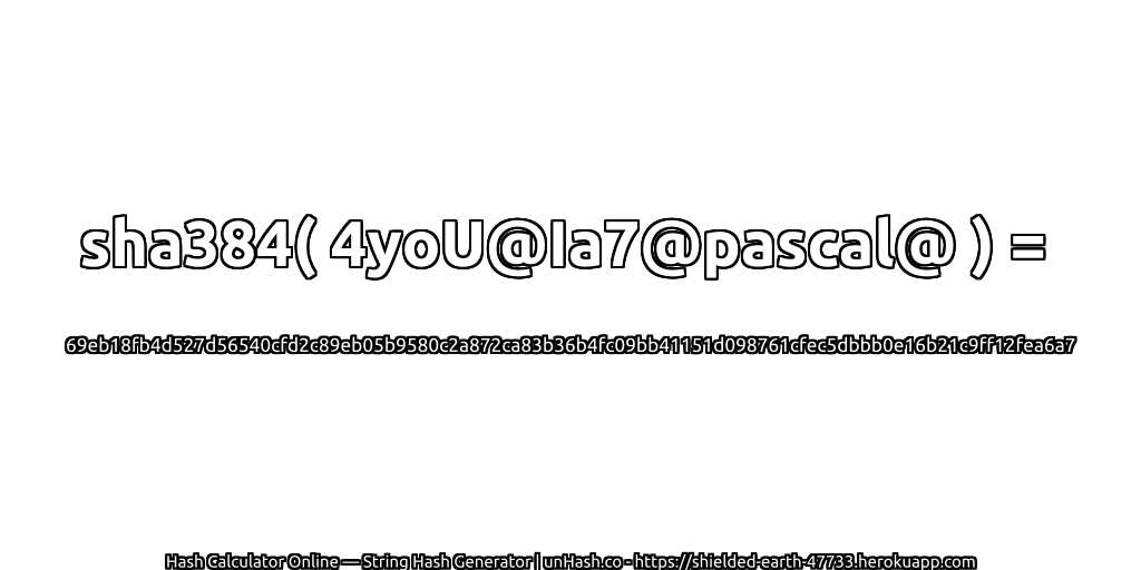 sha384( 4yoU@Ia7@pascal@ ) = 69eb18fb4d527d56540cfd2c89eb05b9580c2a872ca83b36b4fc09bb41151d098761cfec5dbbb0e16b21c9ff12fea6a7 | unHash.co