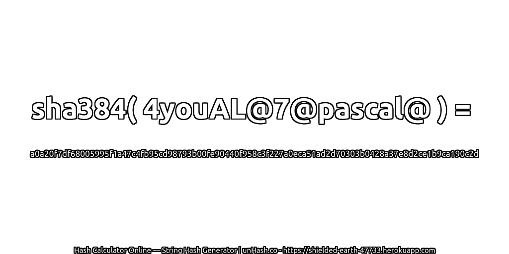 sha384( 4youAL@7@pascal@ ) = a0a20f7df68005995f1a47c4fb95cd98793b00fe90440f958c3f227a0eca51ad2d70303b0428a37e8d2ce1b9ca190c2d | unHash.co