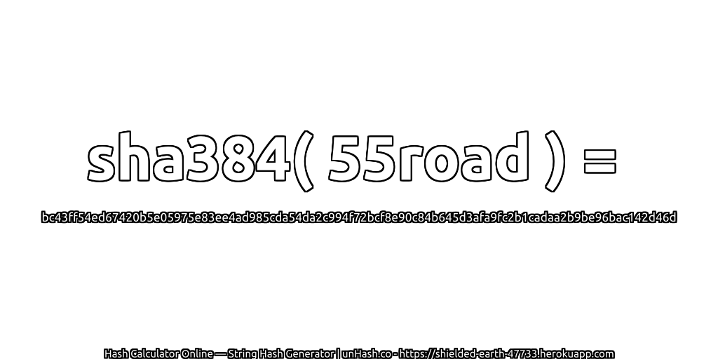 sha384( 55road ) = bc43ff54ed67420b5e05975e83ee4ad985cda54da2c994f72bcf8e90c84b645d3afa9fc2b1cadaa2b9be96bac142d46d | unHash.co