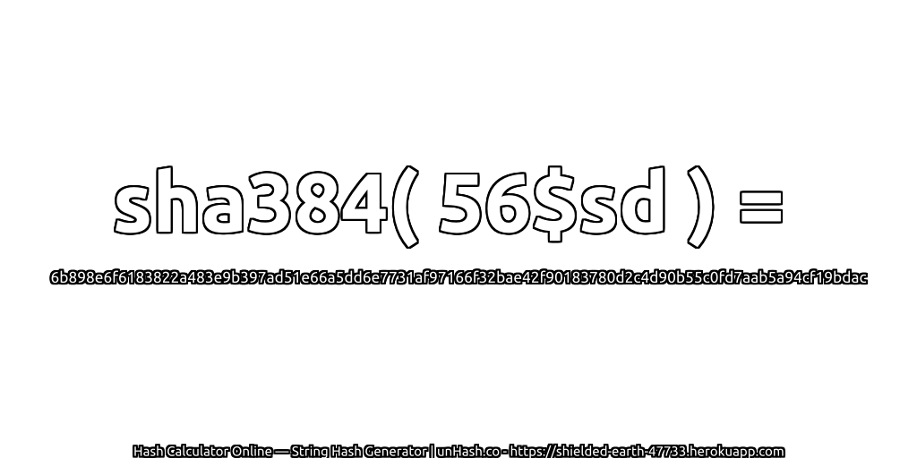 sha384( 56$sd ) = 6b898e6f6183822a483e9b397ad51e66a5dd6e7731af97166f32bae42f90183780d2c4d90b55c0fd7aab5a94cf19bdac | unHash.co