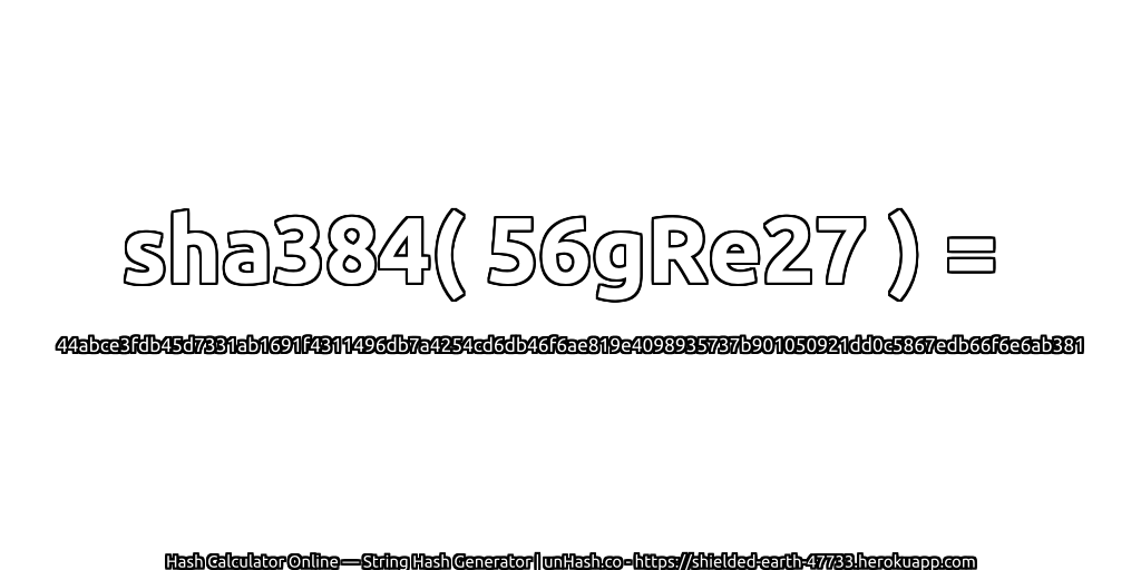 sha384( 56gRe27 ) = 44abce3fdb45d7331ab1691f4311496db7a4254cd6db46f6ae819e4098935737b901050921dd0c5867edb66f6e6ab381 | unHash.co