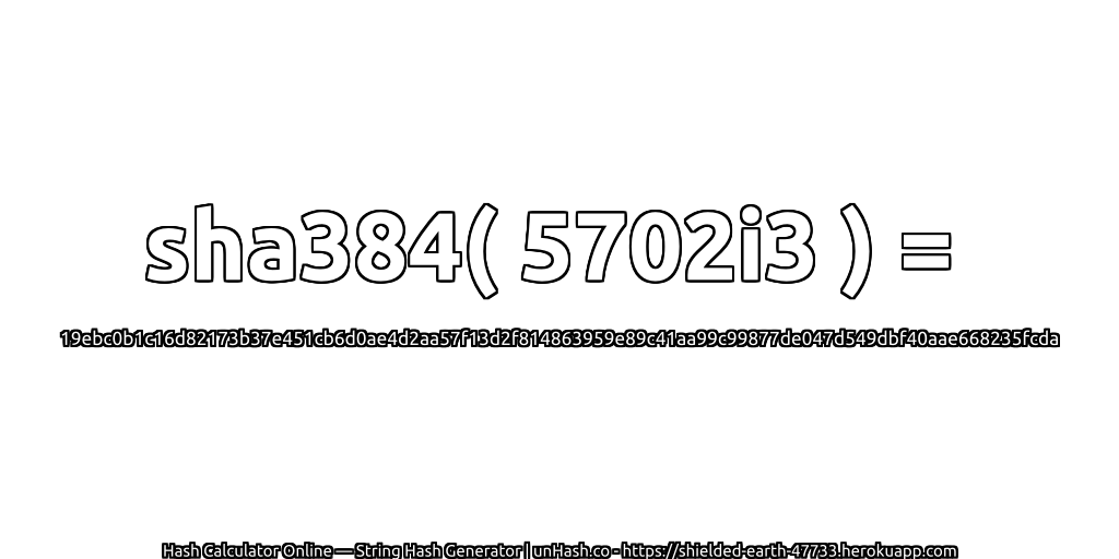 sha384( 5702i3 ) = 19ebc0b1c16d82173b37e451cb6d0ae4d2aa57f13d2f814863959e89c41aa99c99877de047d549dbf40aae668235fcda | unHash.co