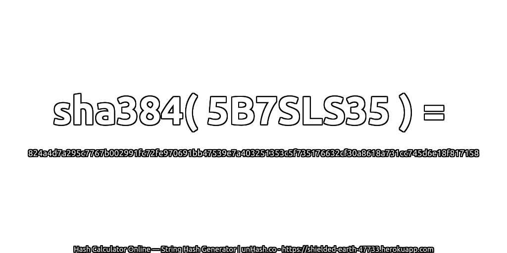 sha384( 5B7SLS35 ) = 824a4d7a295c7767b002991fc72fe970691bb47539e7a403251353c5f735176632cf30a8618a731cc745d6e18f817158 | unHash.co