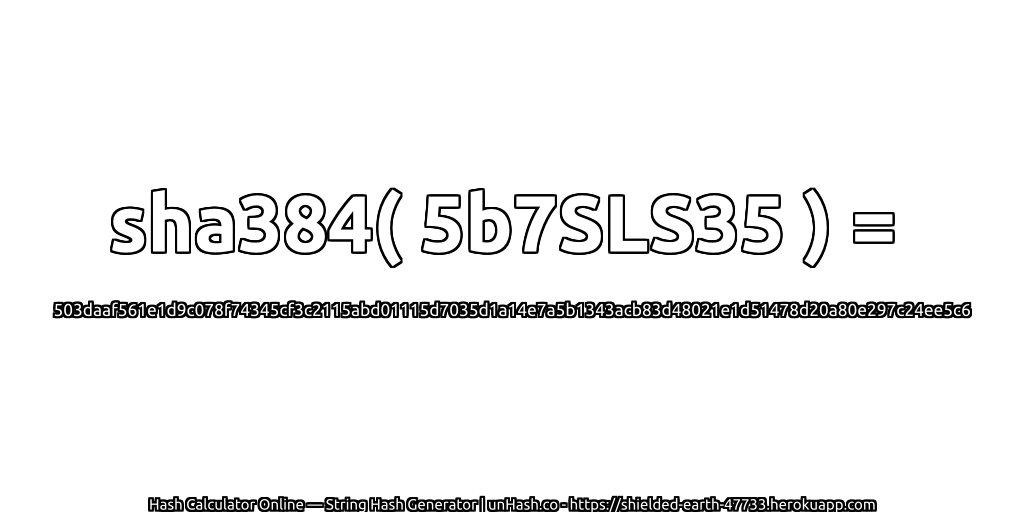 sha384( 5b7SLS35 ) = 503daaf561e1d9c078f74345cf3c2115abd01115d7035d1a14e7a5b1343acb83d48021e1d51478d20a80e297c24ee5c6 | unHash.co