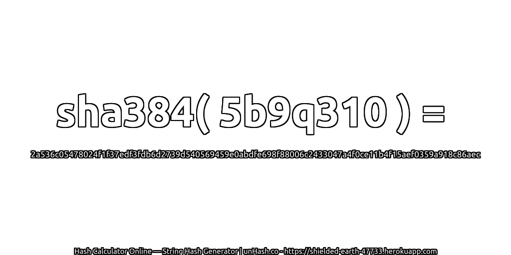 sha384( 5b9q310 ) = 2a536c05478024f1f37edf3fdb6d2739d540569459e0abdfe698f88006c2433047a4f0ce11b4f15aef0359a918c86aec | unHash.co