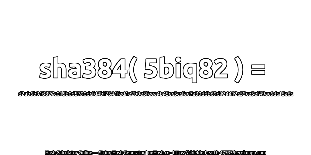 sha384( 5biq82 ) = d2ab6b913827c015b0d5790dcfd4bf2541fed1e2b0e5feea4b45ec5ccfae7a30ddb69d124412c52ce5ef49ac6dc15a6c | unHash.co
