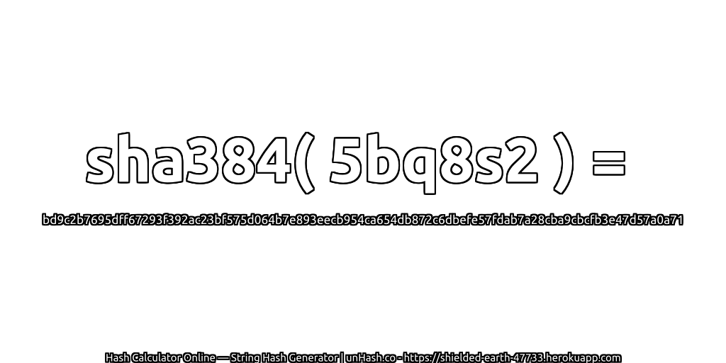 sha384( 5bq8s2 ) = bd9c2b7695dff67293f392ac23bf575d064b7e893eecb954ca654db872c6dbefe57fdab7a28cba9cbcfb3e47d57a0a71 | unHash.co