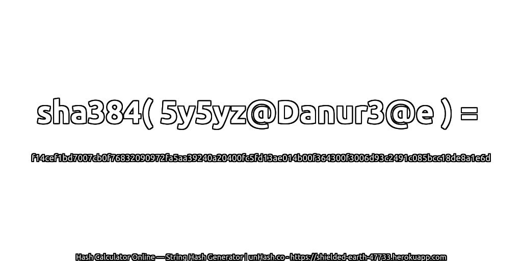 sha384( 5y5yz@Danur3@e ) = f14cef1bd7007cb0f76832090972fa5aa39240a20400fc5fd13ae014b00f364300f3006d93c2491c085bcc18de8a1e6d | unHash.co