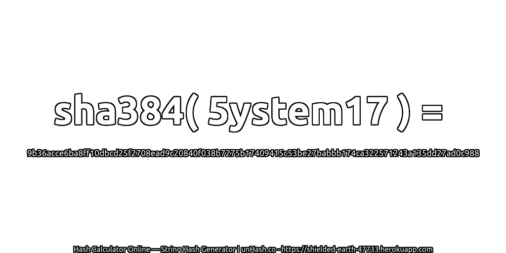 sha384( 5ystem17 ) = 9b36acce6ba8ff10dbcd25f2708ead9c20840f038b7275b17409415c53be27babbb174ca322571243a135dd27ad0c988 | unHash.co