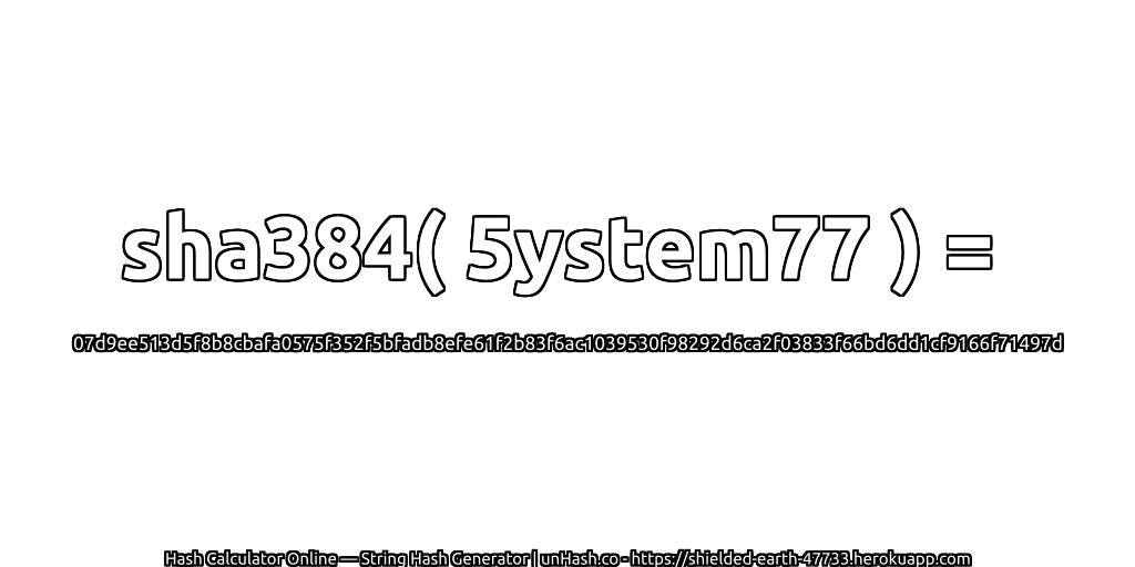 sha384( 5ystem77 ) = 07d9ee513d5f8b8cbafa0575f352f5bfadb8efe61f2b83f6ac1039530f98292d6ca2f03833f66bd6dd1cf9166f71497d | unHash.co