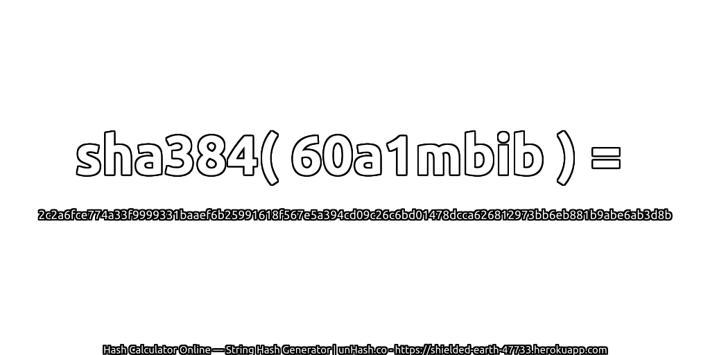 sha384( 60a1mbib ) = 2c2a6fce774a33f9999331baaef6b25991618f567e5a394cd09c26c6bd01478dcca626812973bb6eb881b9abe6ab3d8b | unHash.co