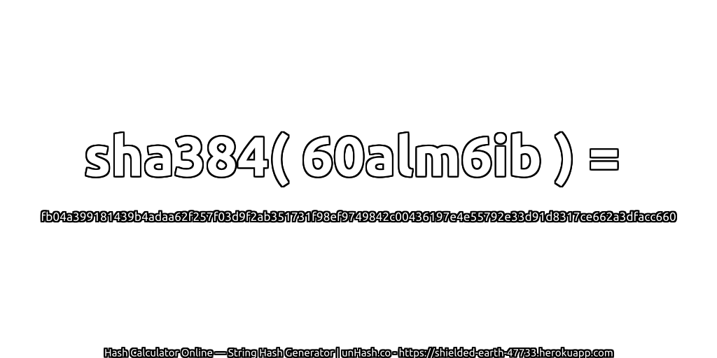 sha384( 60alm6ib ) = fb04a399181439b4adaa62f257f03d9f2ab351731f98ef9749842c00436197e4e55792e33d91d8317ce662a3dfacc660 | unHash.co