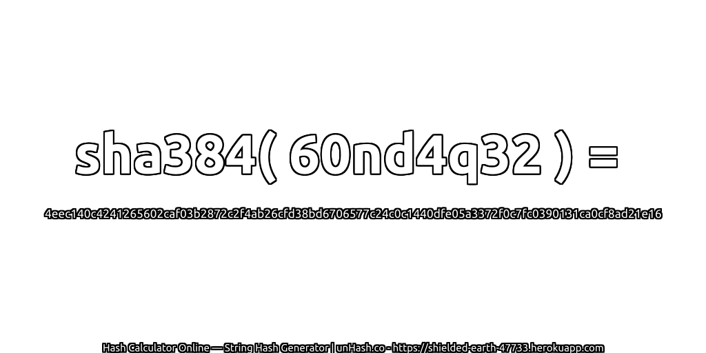 sha384( 60nd4q32 ) = 4eec140c4241265602caf03b2872c2f4ab26cfd38bd6706577c24c0c1440dfe05a3372f0c7fc0390131ca0cf8ad21e16 | unHash.co