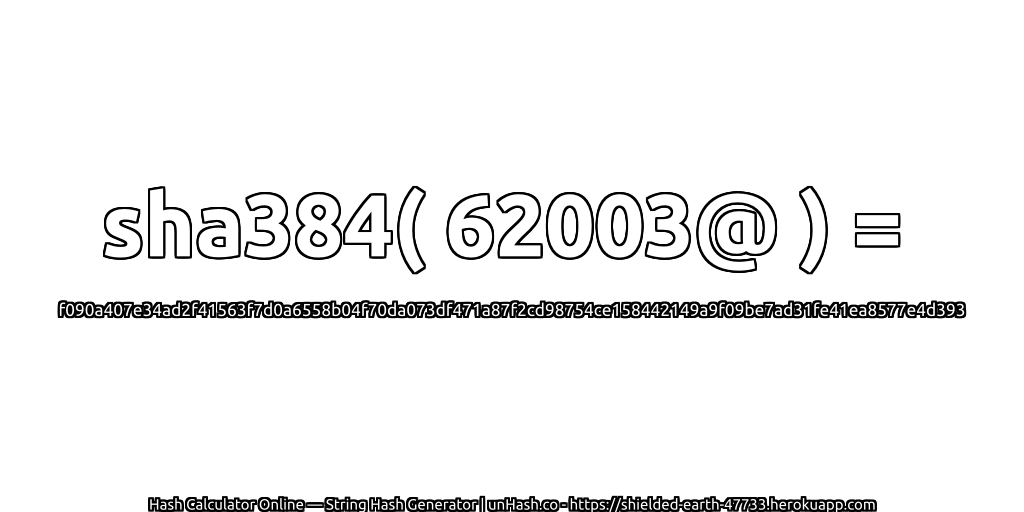sha384( 62003@ ) = f090a407e34ad2f41563f7d0a6558b04f70da073df471a87f2cd98754ce158442149a9f09be7ad31fe41ea8577e4d393 | unHash.co