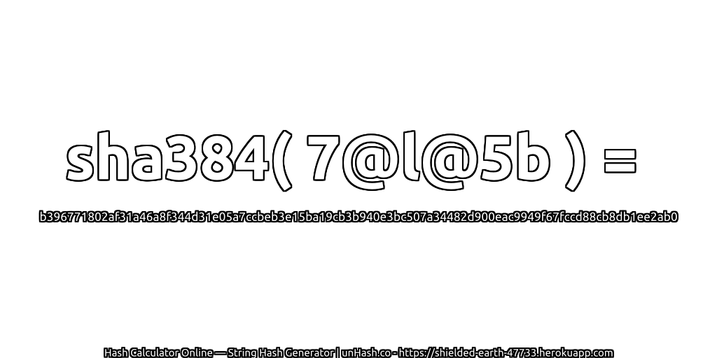sha384( 7@l@5b ) = b396771802af31a46a8f344d31e05a7ccbeb3e15ba19cb3b940e3bc507a34482d900eac9949f67fccd88cb8db1ee2ab0 | unHash.co