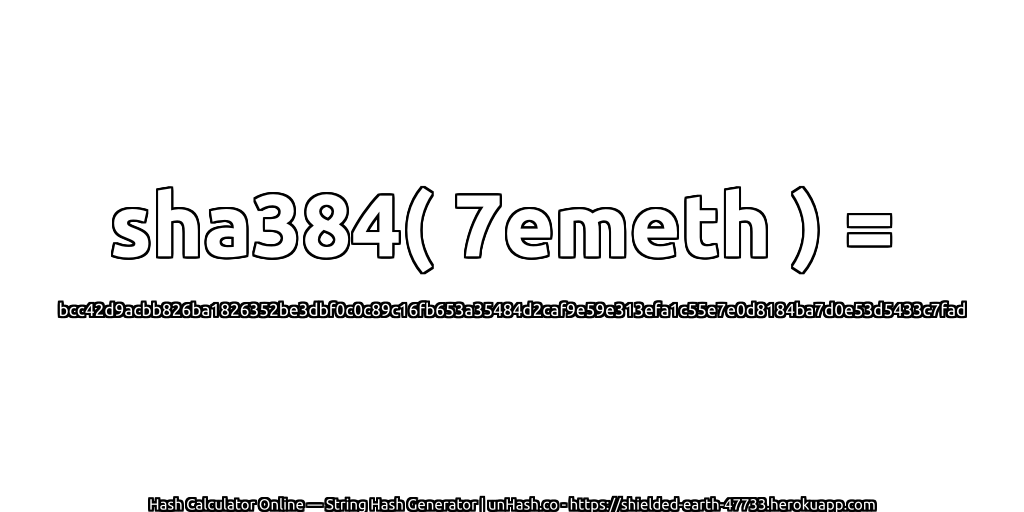 sha384( 7emeth ) = bcc42d9acbb826ba1826352be3dbf0c0c89c16fb653a35484d2caf9e59e313efa1c55e7e0d8184ba7d0e53d5433c7fad | unHash.co