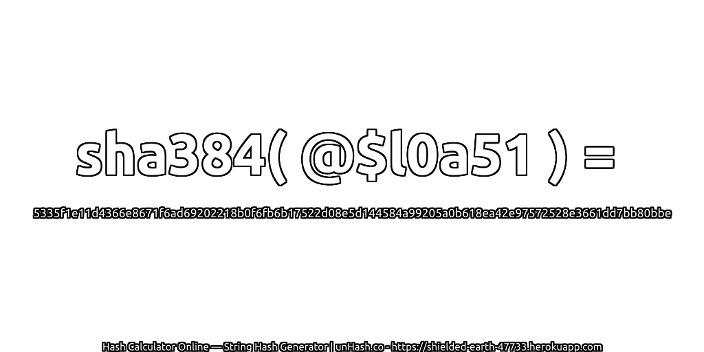 sha384( @$l0a51 ) = 5335f1e11d4366e8671f6ad69202218b0f6fb6b17522d08e5d144584a99205a0b618ea42e97572528e3661dd7bb80bbe | unHash.co