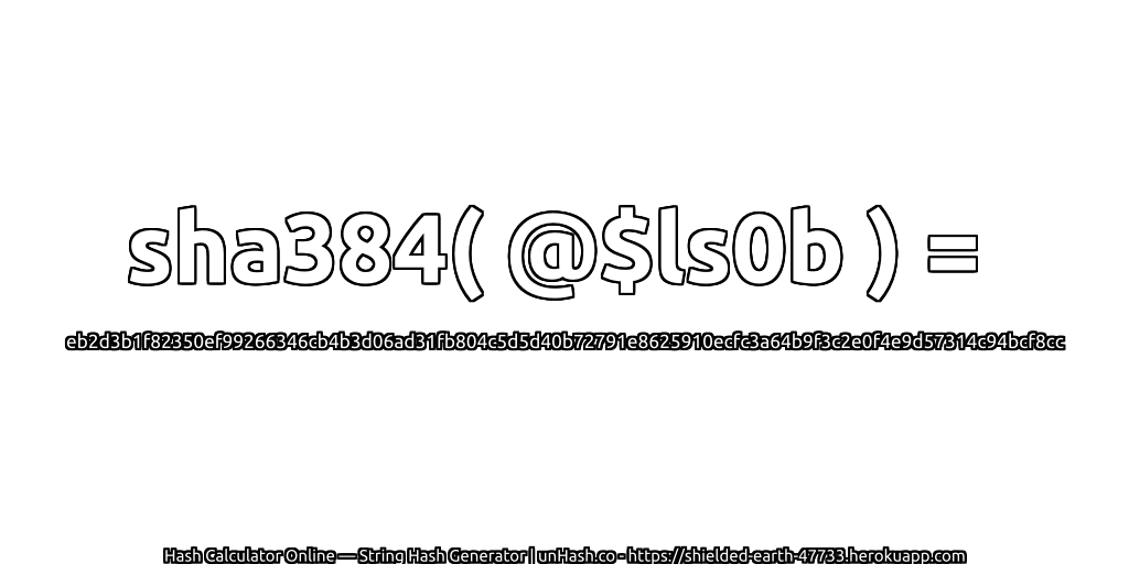 sha384( @$ls0b ) = eb2d3b1f82350ef99266346cb4b3d06ad31fb804c5d5d40b72791e8625910ecfc3a64b9f3c2e0f4e9d57314c94bcf8cc | unHash.co