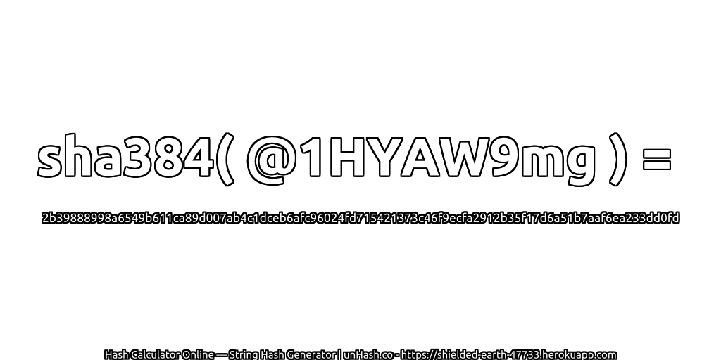 sha384( @1HYAW9mg ) = 2b39888998a6549b611ca89d007ab4c1dceb6afc96024fd715421373c46f9ecfa2912b35f17d6a51b7aaf6ea233dd0fd | unHash.co
