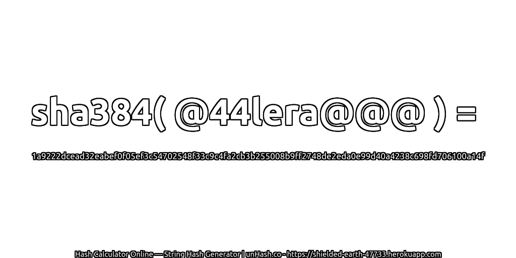 sha384( @44lera@@@ ) = 1a9222dcead32eabef0f05ef3c54702548f33c9c4fa2cb3b255008b9ff2748de2eda0e99d40a4238c698fd706100a14f | unHash.co