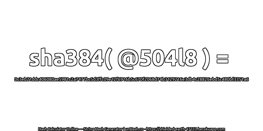 sha384( @504l8 ) = 0c3eb21ddc406080ae5981c2a7477bc5d3ffc09e12f6916b5c670f2068d74b3129216e3db4c28826ebd5c480bf3351a6 | unHash.co