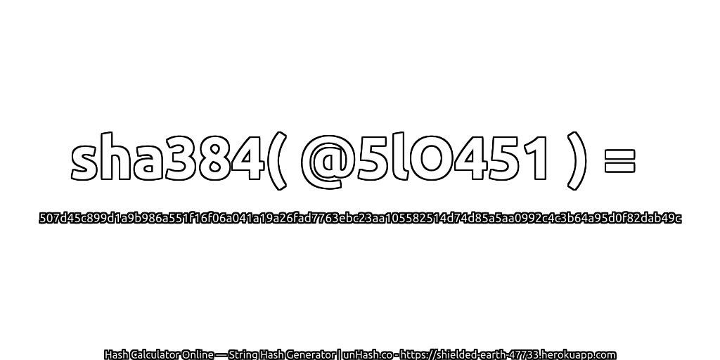 sha384( @5lO451 ) = 507d45c899d1a9b986a551f16f06a041a19a26fad7763ebc23aa105582514d74d85a5aa0992c4c3b64a95d0f82dab49c | unHash.co
