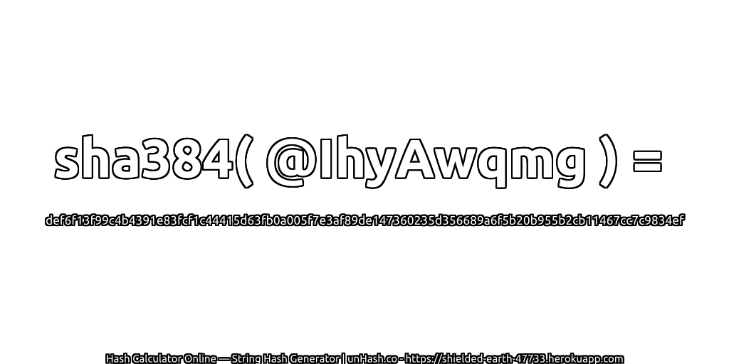 sha384( @IhyAwqmg ) = def6f13f99c4b4391e83fcf1c44415d63fb0a005f7e3af89de147360235d356689a6f5b20b955b2cb11467cc7c9834ef | unHash.co