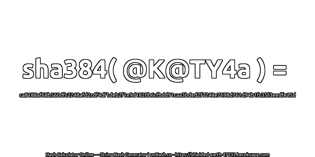 sha384( @K@TY4a ) = ca8188af68b560dfc2248afd2cdf4df1deb2f1e9d1820b6cfbdd91caa3bded2f7248e7698d761d94b1fc35f3eedfe15d | unHash.co
