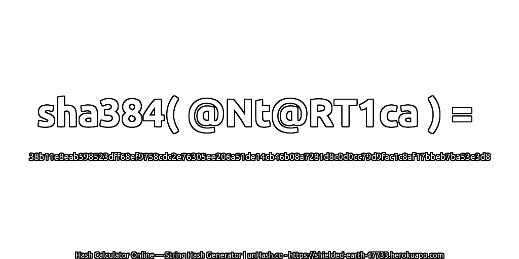 sha384( @Nt@RT1ca ) = 38b11e8eab598523dff68ef9758cdc2e76305ee206a51de14cb46b08a7281d8c0d0cc79d9fac1c8af17bbeb7ba53e3d8 | unHash.co