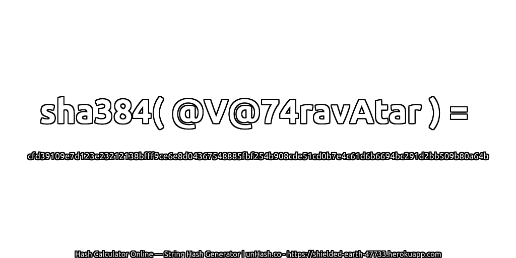 sha384( @V@74ravAtar ) = cfd39109e7d123e23212138bfff9ce6e8d04367548885fbf254b908cde51cd0b7e4c61d6b6694bc291d2bb509b80a64b | unHash.co