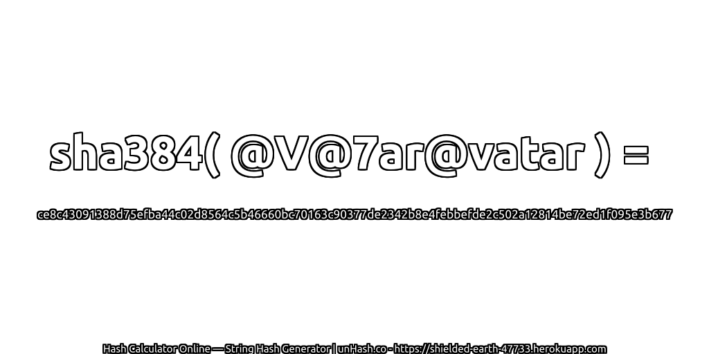 sha384( @V@7ar@vatar ) = ce8c43091388d75efba44c02d8564c5b46660bc70163c90377de2342b8e4febbefde2c502a12814be72ed1f095e3b677 | unHash.co