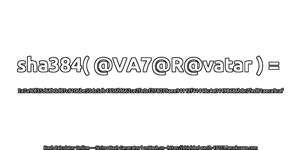 sha384( @VA7@R@vatar ) = 2a7a90f35d68b0d87c8106be50dc5db4736fd662ce2fe0cf278079aee94112f41448c4e04498686b8c7fed81aeca9caf | unHash.co