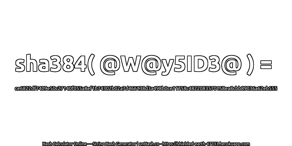 sha384( @W@y5ID3@ ) = ce6822df7409e50c27140f055a8ef1b74302b02a7d466138d3a498b0ce11758c4822083570158ea8cbb89036a62eb555 | unHash.co