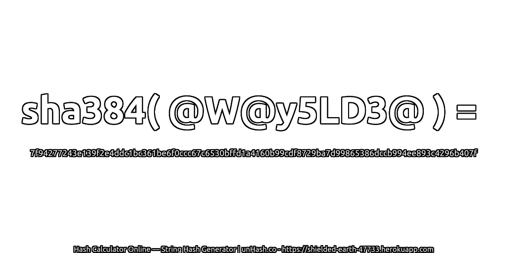 sha384( @W@y5LD3@ ) = 7f94277243e139f2e4ddc1bc361be6f0ccc67c6530bffd1a4160b99cdf8729ba7d99865386dccb994ee893c4296b407f | unHash.co