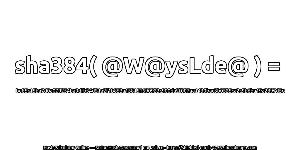sha384( @W@ysLde@ ) = be85c15ba7d0a079254ba9dfb34d21a2f1b853a158151690923c900da2f007aa1430bac3b0525ca2c9b6ba19a2897d5c | unHash.co