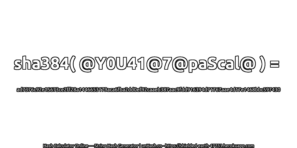 sha384( @Y0U41@7@paScal@ ) = ad7376c92e15673ce2ff28a1446653179aca6fba2dd0ef92caaeb387aac9fdd916394d71767aae4d17e1468bbc597430 | unHash.co