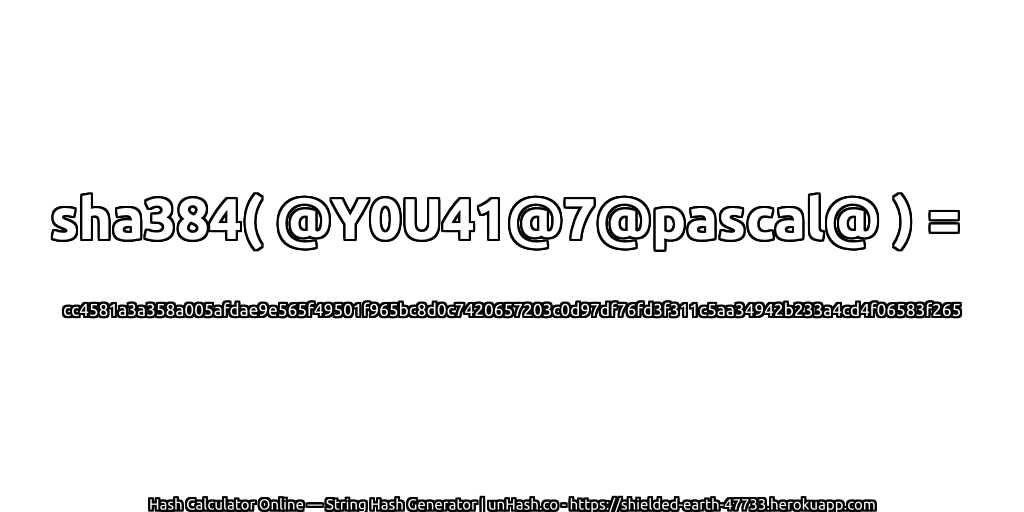 sha384( @Y0U41@7@pascal@ ) = cc4581a3a358a005afdae9e565f49501f965bc8d0c7420657203c0d97df76fd3f311c5aa34942b233a4cd4f06583f265 | unHash.co