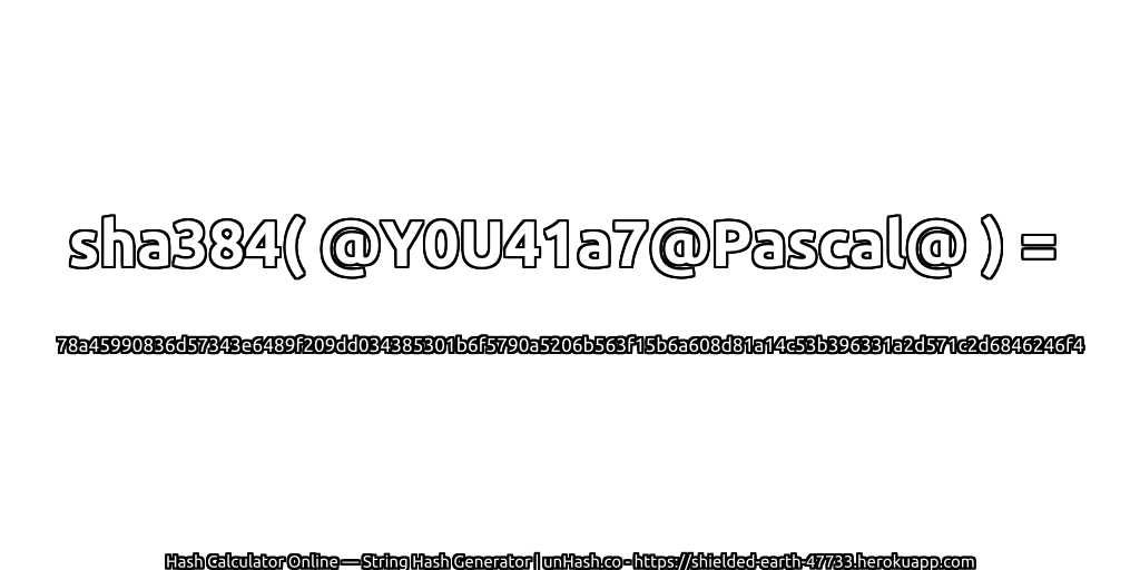 sha384( @Y0U41a7@Pascal@ ) = 78a45990836d57343e6489f209dd034385301b6f5790a5206b563f15b6a608d81a14c53b396331a2d571c2d6846246f4 | unHash.co