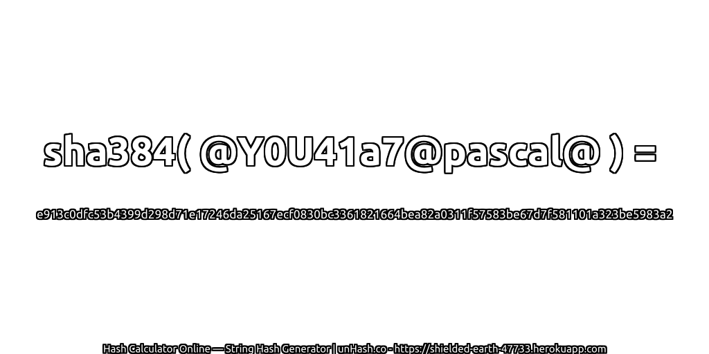sha384( @Y0U41a7@pascal@ ) = e913c0dfc53b4399d298d71e17246da25167ecf0830bc3361821664bea82a0311f57583be67d7f581101a323be5983a2 | unHash.co