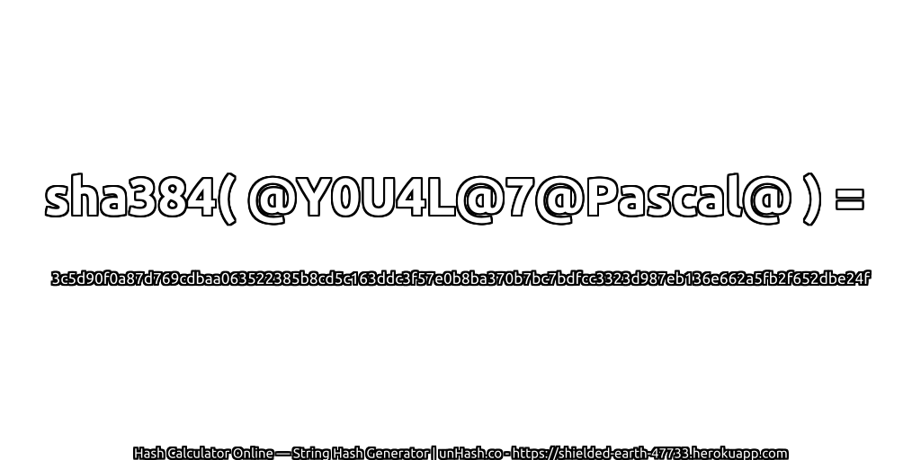 sha384( @Y0U4L@7@Pascal@ ) = 3c5d90f0a87d769cdbaa063522385b8cd5c163ddc3f57e0b8ba370b7bc7bdfcc3323d987eb136e662a5fb2f652dbe24f | unHash.co