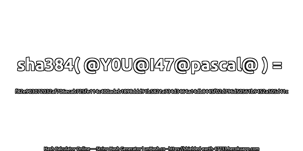 sha384( @Y0U@I47@pascal@ ) = f82e903072032af706ecab725fe114c400adeb1898ddd91b5821a734d3464a14db8445f02d796d50561b9452a505d41c | unHash.co