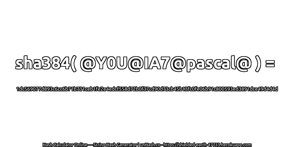 sha384( @Y0U@IA7@pascal@ ) = 1dc569077d893c6cc6b71b731ceb1fe2e4edcf558d72b0f37cd90d73cb45b13fc0fe06b91c800593ed3891dce49d4d4d | unHash.co