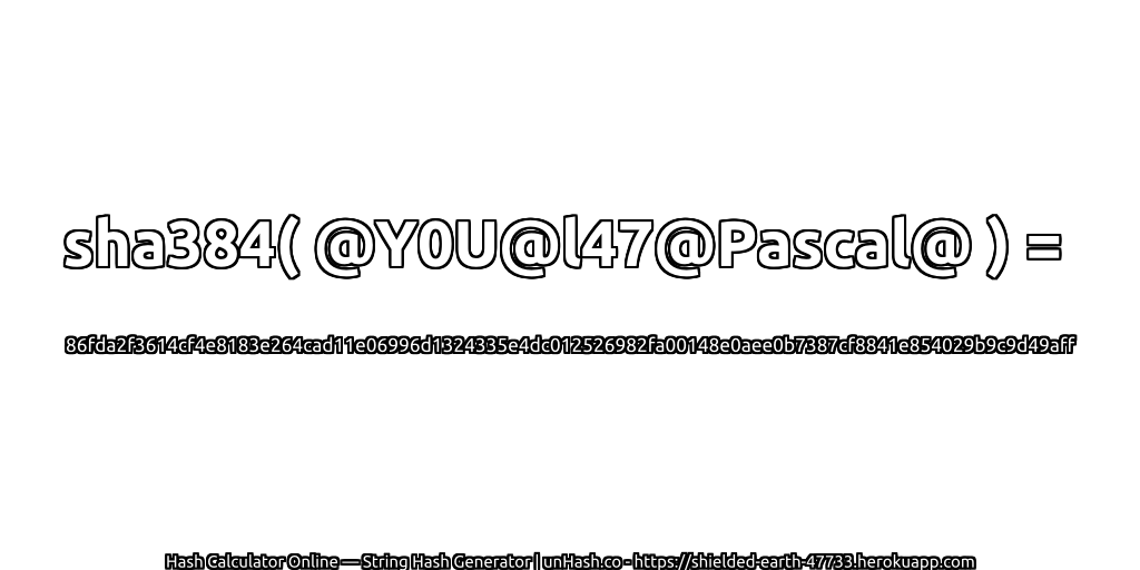 sha384( @Y0U@l47@Pascal@ ) = 86fda2f3614cf4e8183e264cad11e06996d1324335e4dc012526982fa00148e0aee0b7387cf8841e854029b9c9d49aff | unHash.co