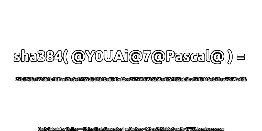 sha384( @Y0UAi@7@Pascal@ ) = 22b5136af92681b1f3fce29a5eff459d3d1310e834bcf0ce22729f6926360a4854f55eb5bc1243416eb21ae2769fc486 | unHash.co
