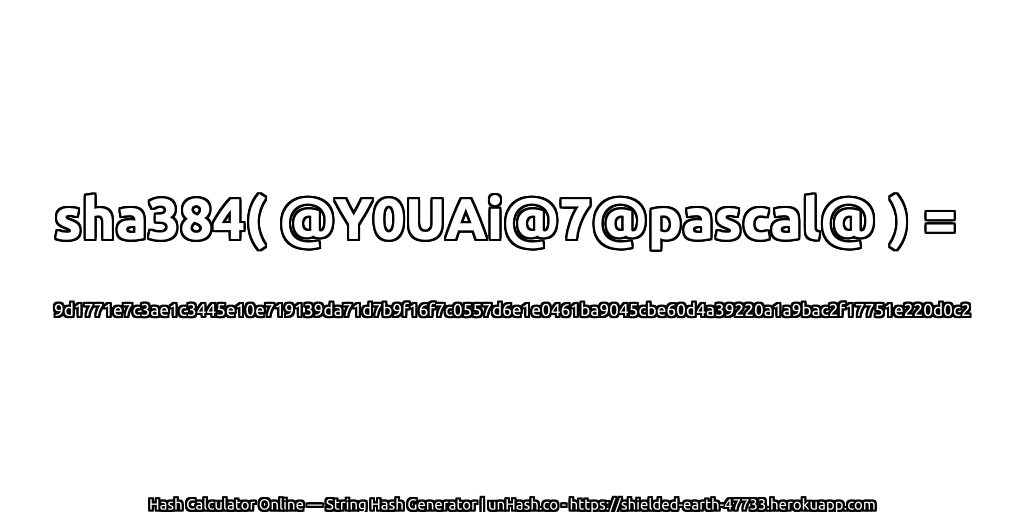 sha384( @Y0UAi@7@pascal@ ) = 9d1771e7c3ae1c3445e10e719139da71d7b9f16f7c0557d6e1e0461ba9045cbe60d4a39220a1a9bac2f17751e220d0c2 | unHash.co