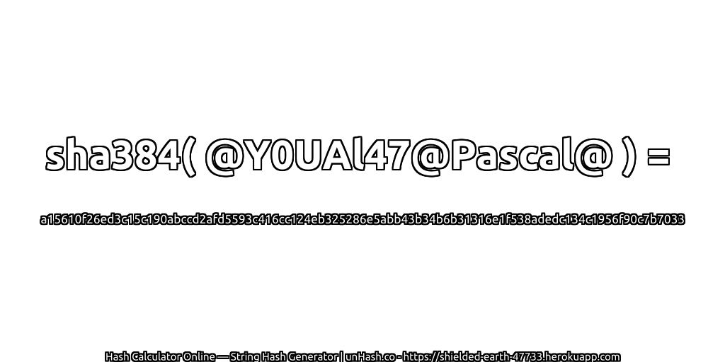 sha384( @Y0UAl47@Pascal@ ) = a15610f26ed3c15c190abccd2afd5593c416cc124eb325286e5abb43b34b6b31316e1f538adedc134c1956f90c7b7033 | unHash.co