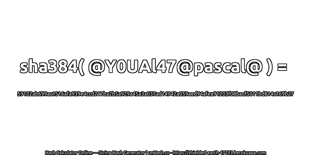 sha384( @Y0UAl47@pascal@ ) = 59102ab699ac1516afa939e4ccd217ba2b5a929a45a3a037ad14942a059aed94afea91203f08bacf5011bd814c169b27 | unHash.co