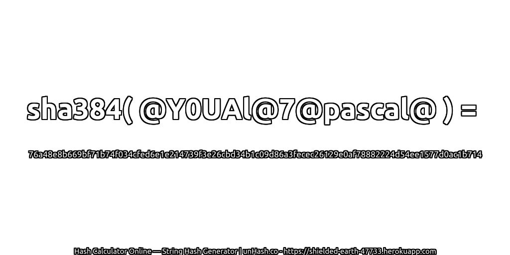 sha384( @Y0UAl@7@pascal@ ) = 76a48e8b669bf71b74f034cfed6e1e214739f3e26cbd34b1c09d86a3fecec26129e0af78882224d54ee1577d0ac1b714 | unHash.co